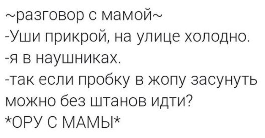 мразговор с мамой Уши прикрой на улице холодно я в наушниках так если пробку в жопу засунуть можно без штанов идти ОРУ С МАМ Ь