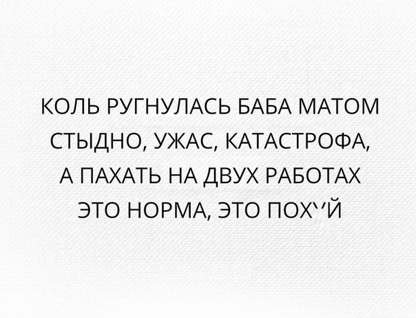 коль РУГНУЛАСЬ БАБА МАТОМ стыдно УЖАС КАТАСТРОФА А ПАХАТЬ НА двух РАБОТАХ это НОРМА это ПОХЙ