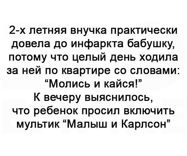 2 х летняя внучка практически довела до инфаркта бабушку потому что целый день ходила за ней по квартире со словами Молись и кайся К вечеру выяснилось что ребенок просил включить мультик Малыш и Карлсон