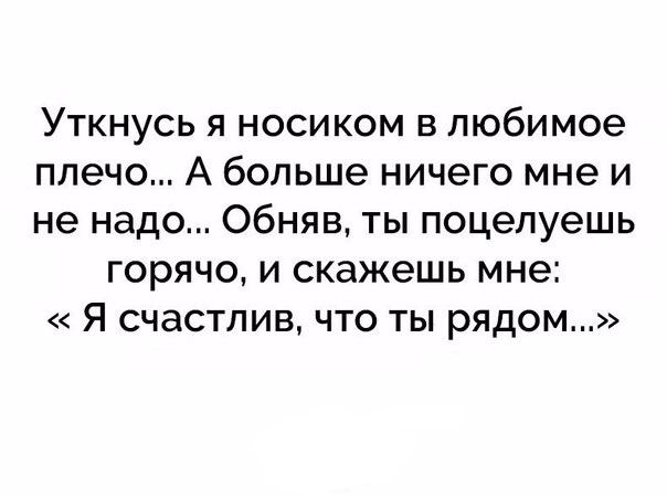 Уткнусь я носиком в любимое плечо А больше ничего мне и не надо Обняв ты поцелуешь горячо и скажешь мне Я счастлив что ты рядом