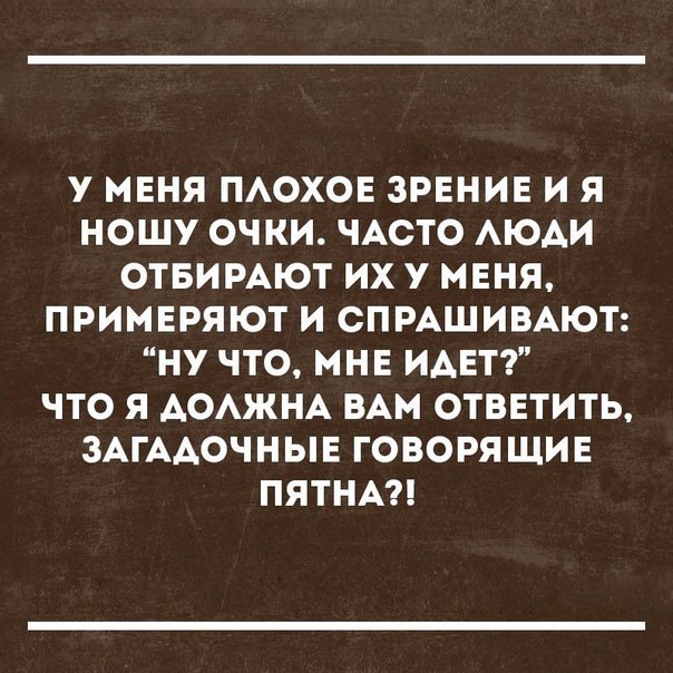 У МЕНЯ ПАОХОЕ ЗРЕНИЕ И Я НОШУ ОЧКИ ЧАСТО АЮАИ ОТБИРАЮТ ИХ У МЕНЯ ПРИМЕРЯЮТ И СПРАШИВАЮТ НУ ЧТО МНЕ ИАЕТ ЧТО Я АОАЖНА ВАМ ОТВЕТИТЬ ЗАГААОЧНЫЕ ГОВОРЯ ЩИЕ ПЯТНА