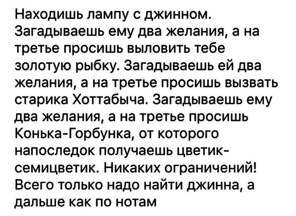 Находишь лампу с джинном Загадываешь ему два желания а на третье просишь выловить тебе золотую рыбку Загадываешь ей два желания а на третье просишь вызвать старика Хоттабыча Загадываешь ему два желания а на третье просишь Конька Горбунка от которого напоследок получаешь цветик семицветик Никаких ограничений Всего только надо найти джинна а дальше как по нотам