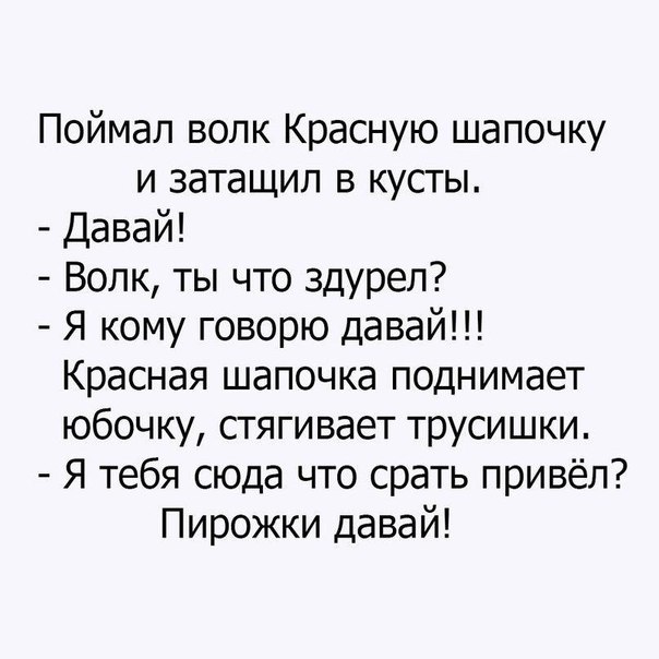 Поймал волк Красную шапочку и затащил в кусты Давай Волк ты что здурел Я кому говорю давай Красная шапочка поднимает юбочку стягивает трусишки Я тебя сюда что срать привёл Пирожки давай