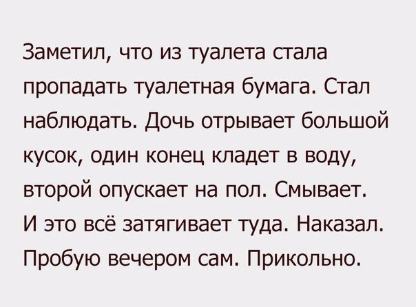 Заметил что из туалета стала пропадать туалетная бумага Стап наблюдать Дочь отрывает большой кусок один конец кладет в воду второй опускает на пол Смывает И это всё затягивает туда Наказап Пробую вечером сам Прикольно