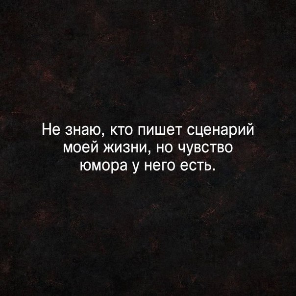 Не знаю кто пишет сценарий моей жизни но чувство юмора у него есть