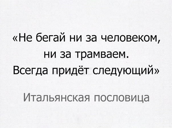 Не бегай ни за человеком ни за трамваем Всегда придёт следующий ИТдЛЬЯНСКдЯ ПОСЛОВИЦЭ