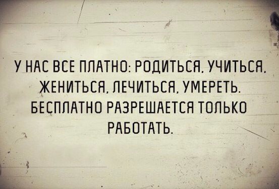 _ 1 У НАС ВСЕ ППАТНО РОДИТЬСН УЧИТЬСЯ ЖЕНИТЬСЯ ПЕЧИТЬСН УМЕРЕТЬ БЕСПЛАТНО РАЗРЕШАЕТСЯ ТОЛЬКО РАБОТАТЬ