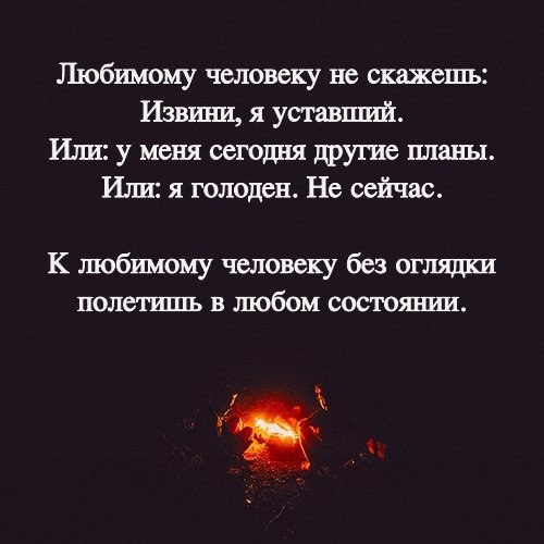 Любимому человеку не скажешь Извини я уставший Или у меня сегодня другие шахты Или я голоден Не сейчас К любимому человеку без оглядки полетишь в любом состоянии