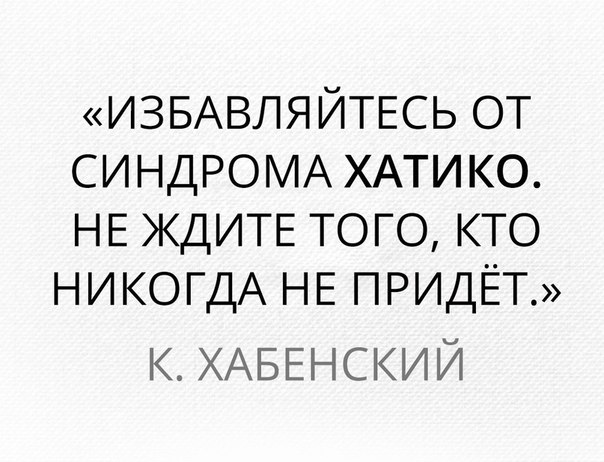 ИЗБАВЛЯЙТЕСЬ от СИНДРОМА ХАТИКО НЕ ЖДИТЕ того кто НИКОГДА НЕ ПРИДЁТ ХАБЕНСКИЙ