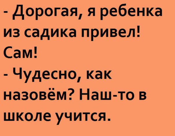 дорогая я ребенка из садика привел Сам Чудесно как назовём Наш то в школе учится