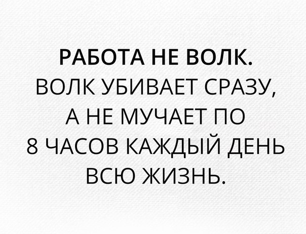 РАБОТА НЕ вол к волк УБИВАЕТ СРАЗУ А НЕ МУЧАЕТ по 8 ЧАСОВ КАЖДЫЙ ДЕНЬ всю жизнь