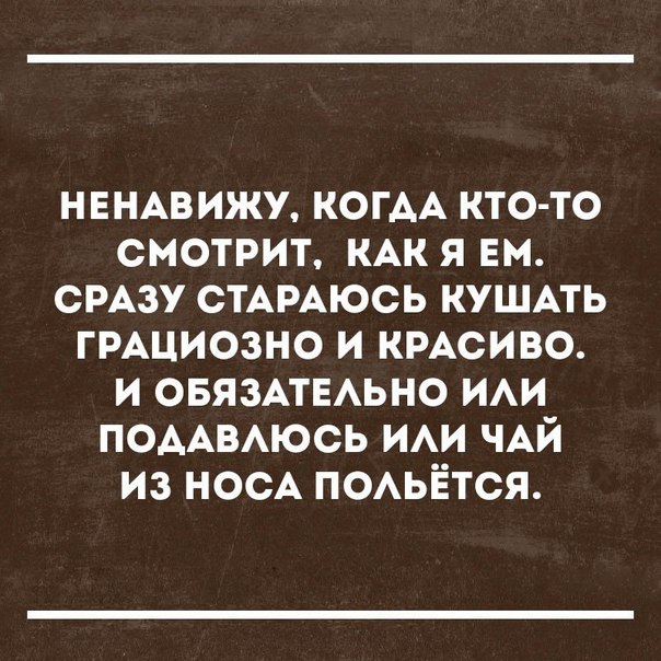 НЕНАВИЖУ КОГАА кто то смотрит КАК я ем смзу СТАРАЮСЬ кушмь ГРАЦИОЗНО и КРАСИВО и ОБЯЗАТЕАЬНО ИАИ ПОААВАЮСЬ ИАИ ЧАЙ из НОСА ПОАЬЁТСЯ