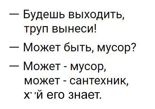 Будешь выходить труп вынеси Может быть мусор Может мусор может сантехник хчй его знает