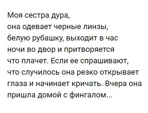 Моя сестра дура она одевает черные линзы белую рубашку выходит в час ночи во двор и притворяется что плачет Если ее спрашивают что случилось она резко открывает глаза и начинает кричать Вчера она пришла домой с фингалом