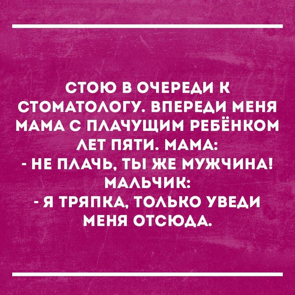 СТОЮ В ОЧЕРЕАИ К СТОМАТОАОГУ ВПЕРЕАИ МЕНЯ МАМА С ПААЧУЩИМ РЕБЕНКОМ АЕТ ПЯТИ МАМА НЕ ПААЧЬ ТЫ ЖЕ МУЖЧИНА МААЬЧИК Я ТРЯПКА ТОАЬКО УВЕАИ МЕНЯ ОТСЮАА