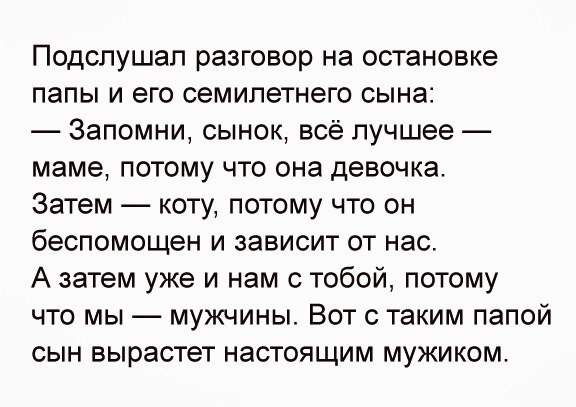 Подспушап разговор на остановке папы и его семилетнего сына Запомни сынок всё лучшее маме потому что она девочка Затем коту потому что он беспомощен и зависит от нас А затем уже и нам с тобой потому что мы мужчины Вот с таким папой сын вырастет настоящим мужиком