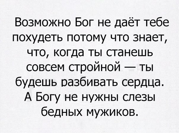 Возможно Бог не даёт тебе похудеть потому что знает что когда ты станешь совсем стройной ты будешь разбивать сердца А Богу не нужны слезы бедных мужиков