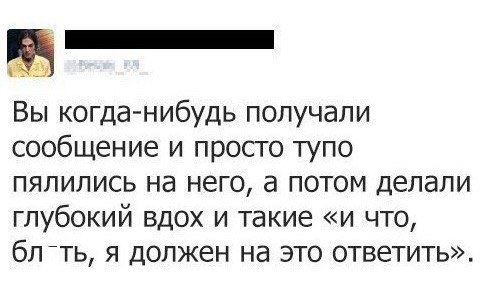 Вы когда нибудь получали сообщение и просто тупо пялились на него а потом делали глубокий вдох и такие и что бл ть я должен на это ответить