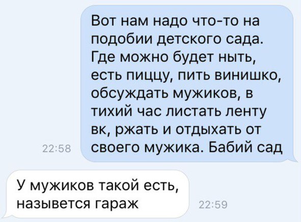 Вот нам надо чтото на подобии детского сада Где можно будет ныть есть пиццу пить винишко обсуждать мужиков в тихий час листать ленту вк ржать и отдыхать от своего мужика Бабий сад У мужиков такой есть назывется гараж