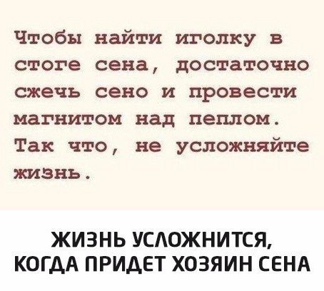 Чтобы найти иголку в стоге сена достаточно сжечь сено и провести магнитом над пеплом Так что не усложняйте жизнь ЖИЗНЬ УСАОЖНИТСЯ КОГДА ПРИАЕТ ХОЗЯИН СЕНА