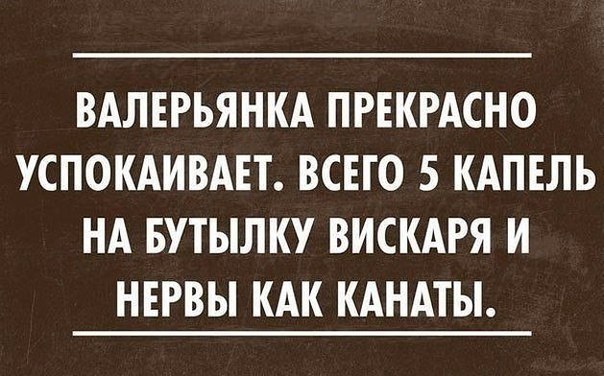 ВАЛЕРЬЯНКА ПРЕКРАСНО УСПОКАИВАЕТ ВСЕГО 5 КАПЕЛЬ НА БУТЫЛКУ ВИСКАРЯ И НЕРВЫ КАК КАНАТЫ