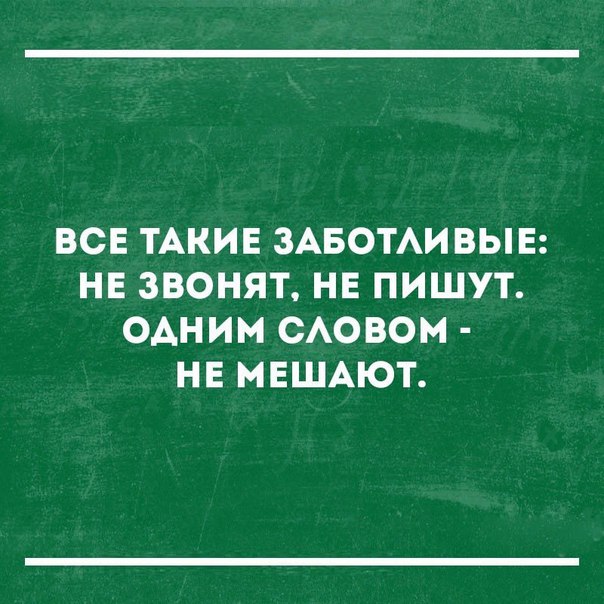 ВСЕ ТАКИЕ ЗАБОТАИВЫЕ НЕ ЗВОНЯТ НЕ ПИШУТ ОАНИМ САОВОМ НЕ МЕШАЮТ