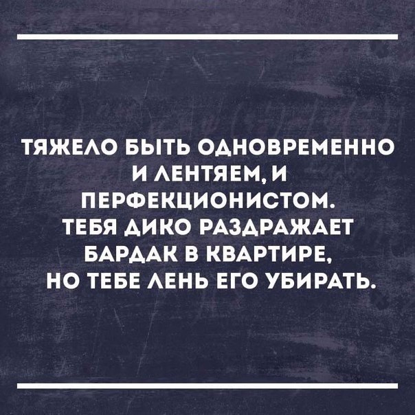 ТЯЖЕАО БЫТЬ ОАНОВРЕМЕННО И АЕНТЯЕМ И ПЕРФЕКЦИОНИСТОМ ТЕБЯ АИКО РАЗАРАЖАЕТ БАРААК В КВАРТИРЕ НО ТЕБЕ АЕНЬ ЕГО УБИРАТЬ