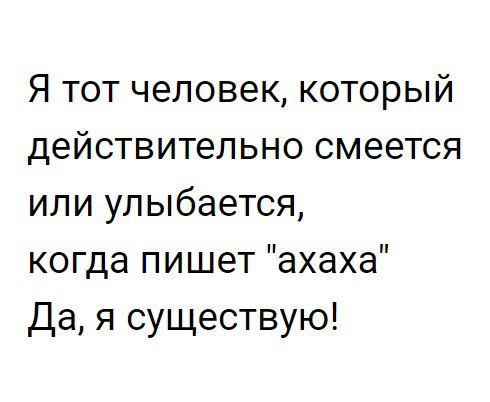 Я тот человек который действительно смеется или улыбается когда пишет ахаха Да я существую