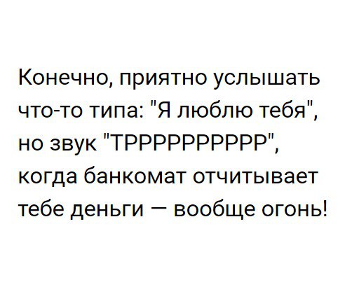 Конечно приятно услышать чтото типа Я люблю тебя но звук ТРРРРРРРРРР когда банкомат отчитывает тебе деньги вообще огонь