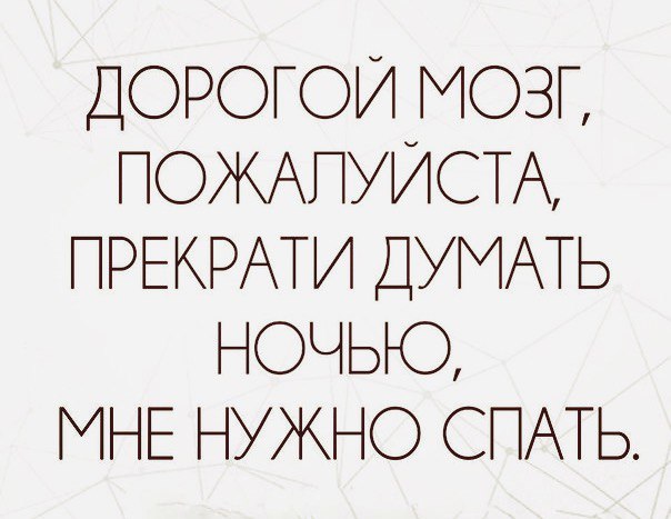 ДОРОГОЙ МОЗГ ПОЖАПУИСТА ПРЕКРАТИ ДУМАТЬ НОЧЬЮ МНЕ НУЖНО СПАТЬ
