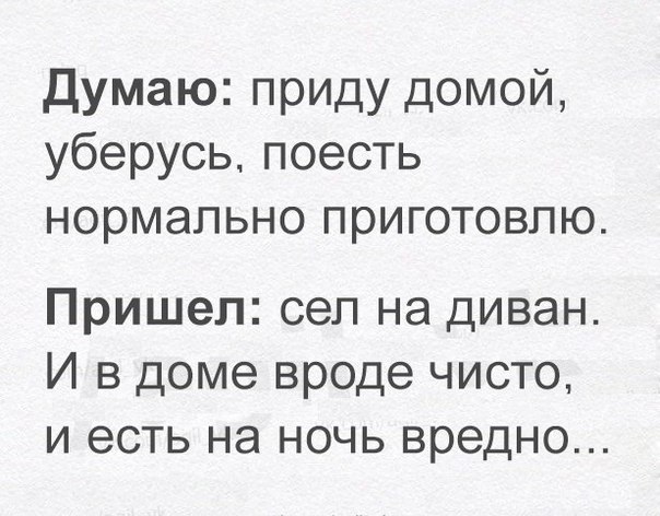 Думаю приду домой уберусьпоесть нормально приготовлю Пришел сел на диван И в доме вроде чисто и есть на ночь вредно