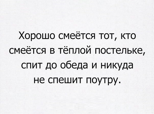 Хорошо смеётся тот кто смеётся в тёплой постельке спит до обеда и никуда не спешит поутру