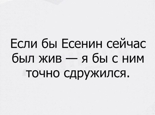 Если бы Есенин сейчас был жив я бы с ним точно сдружился