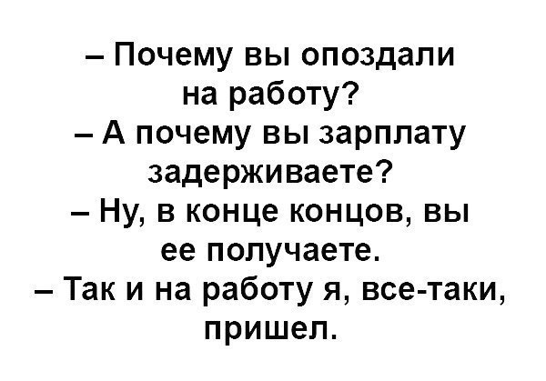 Почему вы опоздали на работу А почему вы зарплату задерживаете Ну в конце концов вы ее получаете Так и на работу я все таки пришел