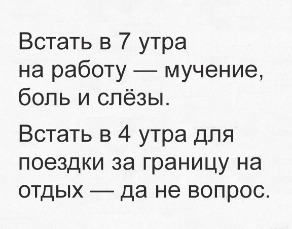 Встать в 7 утра на работу мучение боль и слёзы Встать в 4 утра для поездки за границу на отдых да не вопрос