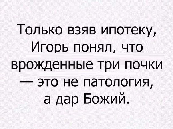 Только взяв ипотеку Игорь понял что врожденные три почки это не патология а дар Божий