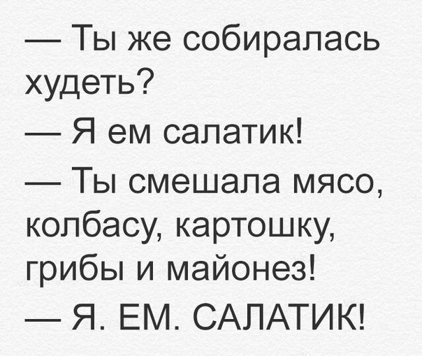 Ты же собиралась худеть Я ем салатик Ты смешала мясо колбасу картошку грибы и майонез Я ЕМ САПАТИК