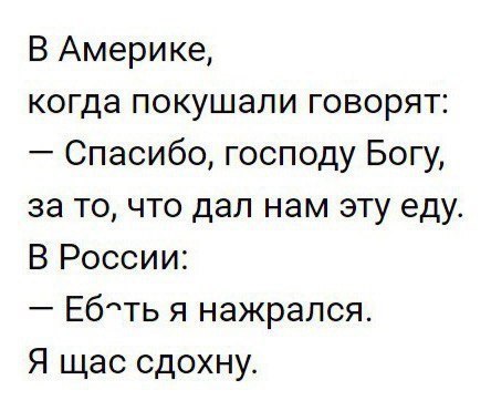 В Америке когда покушали говорят Спасибо господу Богу за то что дал нам эту еду В России Ебть я нажрался Я щас сдохну