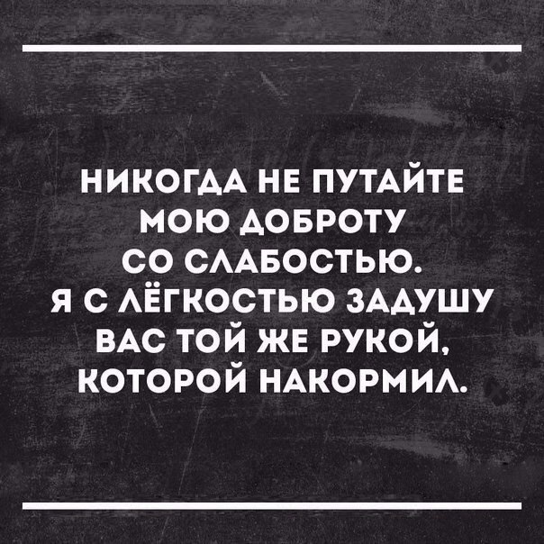 НИКОГАА нв ПУТАЙТЕ мою АОБРОТУ со сАвостью я с АЁГКОСТЬЮ ЗААУШУ ВАс той жв рукой которой НАКОРМИА