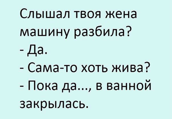 Слышал твоя жена машину разбила Да Сама то хоть жива Пока да в ванной закрылась