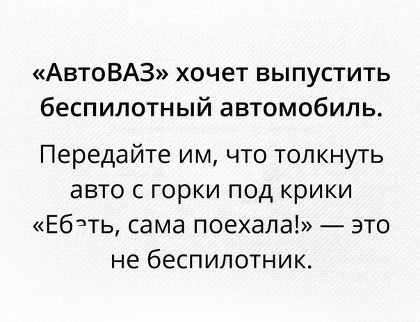 АвтоВАЗ хочет выпустить беспилотный автомобиль Передайте им что толкнуть авто с горки под крики Ебать сама поехала это не беспилотник