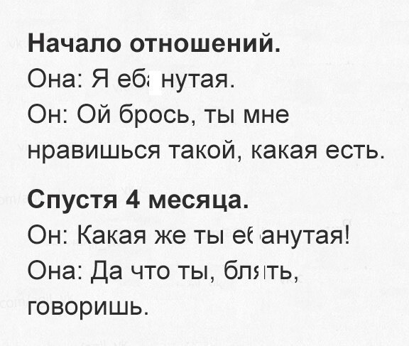 Начало отношений Она Я еб нутая Он Ой брось ты мне нравишься такой какая есть Спустя 4 месяца Он Какая же ты еЕ анутая Она Да что ты бпнть говоришь