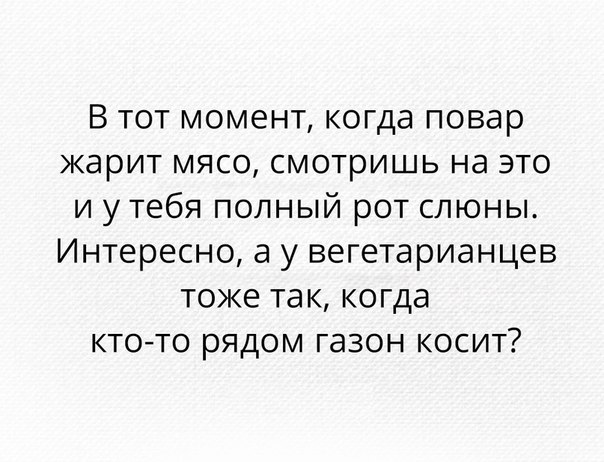 В тот момент когда повар жарит мясо смотришь на это и у тебя полный рот слюны Интересно а у вегетарианцев тоже так когда ктото рядом газон косит