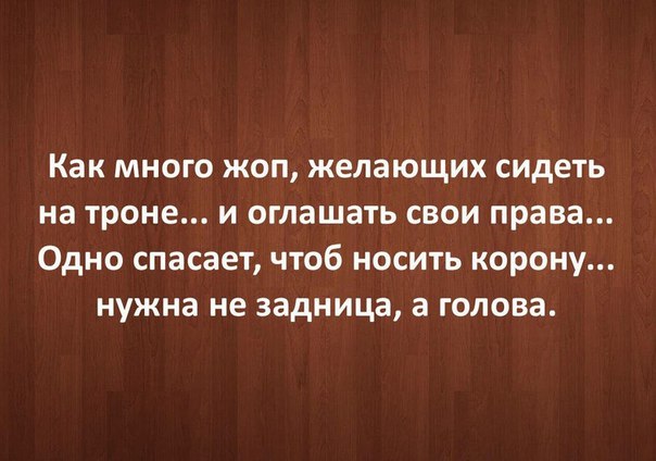 Как много жоп желающих сидеть на троне и оглашать свои права Одно спасает чтоб носить корону нужна не задница а голова