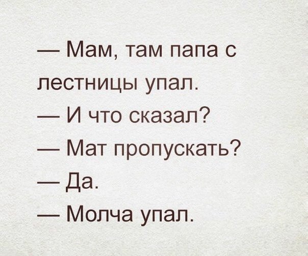 Мам там папа с лестницы упал И что сказал Мат пропускать Да Молча упал