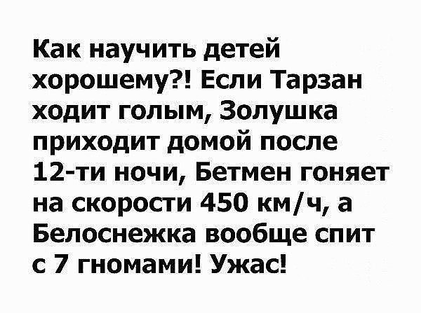 Как научить детей хорошему Если Тарзан ходит голым Золушка приходит домой после 12 ти ночи Бетмен гоняет на скорости 450 кмч а Белоснежка вообще спит с 7 гномами Ужас