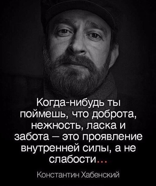 Когданибудь ты поймешь что доброта нежность ласка и забота это проявление внутренней силы а не слабости Константин Хабенский