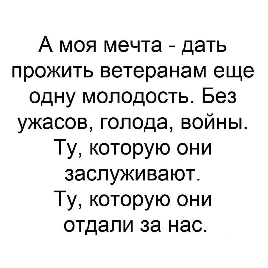 А моя мечта дать прожить ветеранам еще одну молодость Без ужасов голода войны Ту которую они заслуживают Ту которую они отдали за нас