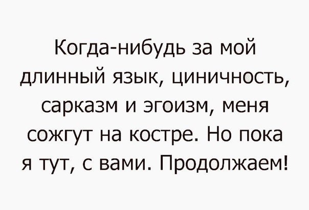 Когданибудь за мой длинный язык циничность сарказм и эгоизм меня сожгут на костре Но пока я тут с вами Продолжаем