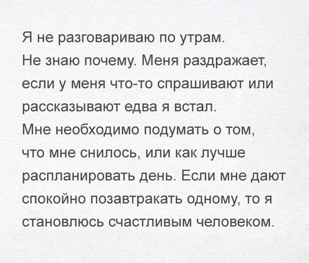 Я не разговариваю по утрам Не знаю почему Меня раздражает если у меня что то спрашивают или рассказывают едва я встал Мне необходимо подумать о том что мне снилось или как лучше распланировать день Если мне дают спокойно позавтракать одному то я становлюсь счастливым человеком